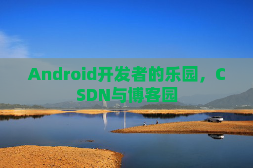 Android开发者的乐园，CSDN与博客园
