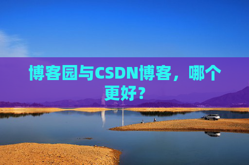 博客园与CSDN博客，哪个更好？