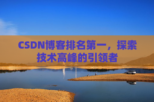 CSDN博客排名第一，探索技术高峰的引领者