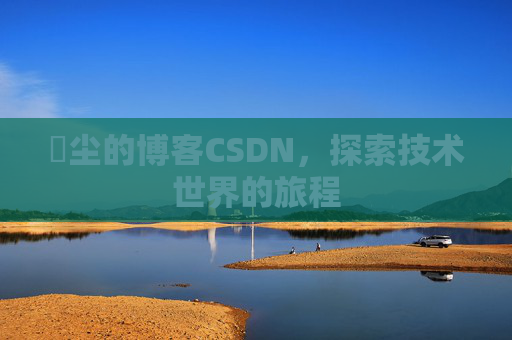 玦尘的博客CSDN，探索技术世界的旅程